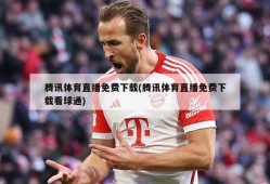 腾讯体育直播免费下载(腾讯体育直播免费下载看球通)