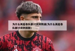 为什么英超各队都讨厌利物浦(为什么英超各队都讨厌利兹联)