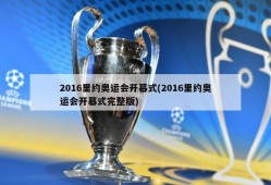 2016里约奥运会开幕式(2016里约奥运会开幕式完整版)