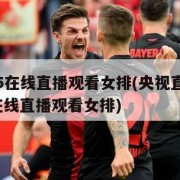 cctv5在线直播观看女排(央视直播cctv5在线直播观看女排)