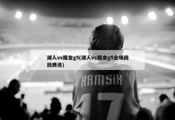 湖人vs掘金g5(湖人vs掘金g5全场回放腾讯)