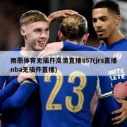 雨燕体育无插件高清直播857(jrs直播nba无插件直播)