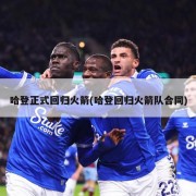 哈登正式回归火箭(哈登回归火箭队合同)