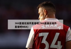 360直播无插件直播吧(360直播无插件直播吧NBA)
