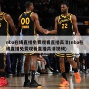 nba在线直播免费观看直播高清(nba在线直播免费观看直播高清视频)
