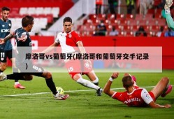 摩洛哥vs葡萄牙(摩洛哥和葡萄牙交手记录)
