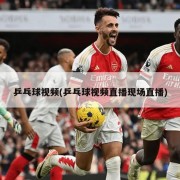 乒乓球视频(乒乓球视频直播现场直播)