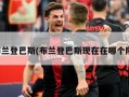 布兰登巴斯(布兰登巴斯现在在哪个队)