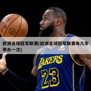 欧洲足球冠军联赛(欧洲足球冠军联赛每几年举办一次)
