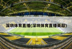 深圳体育直播(深圳体育直播英超)