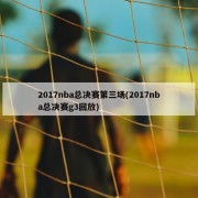 2017nba总决赛第三场(2017nba总决赛g3回放)