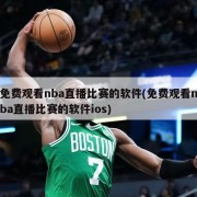 免费观看nba直播比赛的软件(免费观看nba直播比赛的软件ios)