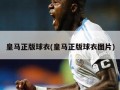 皇马正版球衣(皇马正版球衣图片)