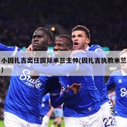 小因扎吉出任国际米兰主帅(因扎吉执教米兰)