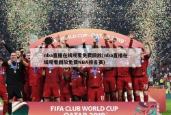 nba直播在线观看免费回放(nba直播在线观看回放免费NBA排名赛)