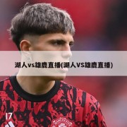 湖人vs雄鹿直播(湖人VS雄鹿直播)