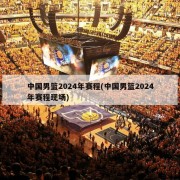 中国男篮2024年赛程(中国男篮2024年赛程现场)