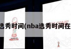 nba选秀时间(nba选秀时间在几月)