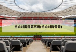 热火对雷霆第五场(热火对阵雷霆)
