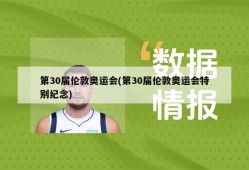 第30届伦敦奥运会(第30届伦敦奥运会特别纪念)