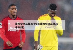 篮网全场三分30中18(篮网全场三分30中18场)