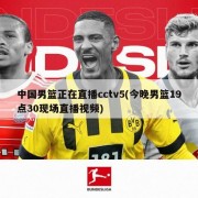 中国男篮正在直播cctv5(今晚男篮19点30现场直播视频)