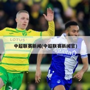 中超联赛新闻(中超联赛新闻官)