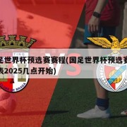 国足世界杯预选赛赛程(国足世界杯预选赛赛程表2025几点开始)