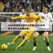 2020乒乓球卡塔尔公开赛(2020乒乓球卡塔尔公开赛许昕)
