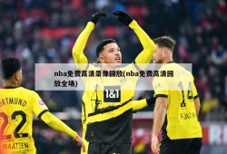nba免费高清录像回放(nba免费高清回放全场)