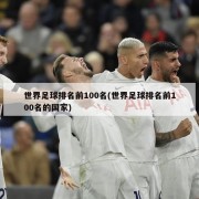 世界足球排名前100名(世界足球排名前100名的国家)
