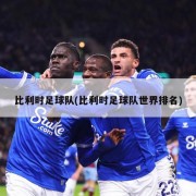比利时足球队(比利时足球队世界排名)