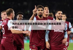 为什么波兰拒绝北京奥运会(波兰拒绝出席奥运会)