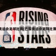 奥运会足球比赛(巴黎奥运会足球比赛)