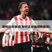 即时比分体球(即时比分体球网探探)
