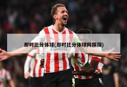 即时比分体球(即时比分体球网探探)