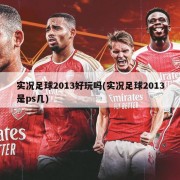 实况足球2013好玩吗(实况足球2013是ps几)