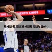 詹姆斯-恩尼斯(詹姆斯恩尼斯加盟nbl)