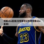 观看nba直播(在哪里可以免费观看nba直播)