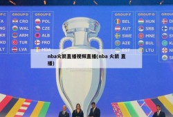 nba火箭直播视频直播(nba 火箭 直播)
