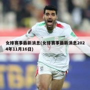女排赛事最新消息(女排赛事最新消息2024年11月16日)