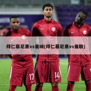 拜仁慕尼黑vs曼城(拜仁慕尼黑vs曼联)