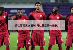 拜仁慕尼黑vs曼城(拜仁慕尼黑vs曼联)
