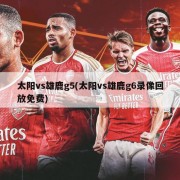 太阳vs雄鹿g5(太阳vs雄鹿g6录像回放免费)
