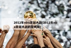 2012年nba圣诞大战(2012年nba圣诞大战的詹姆斯)