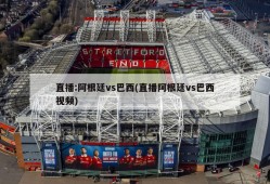 直播:阿根廷vs巴西(直播阿根廷vs巴西视频)
