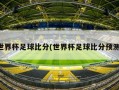 世界杯足球比分(世界杯足球比分预测)