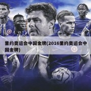 里约奥运会中国金牌(2016里约奥运会中国金牌)