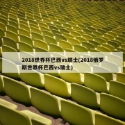 2018世界杯巴西vs瑞士(2018俄罗斯世界杯巴西vs瑞士)