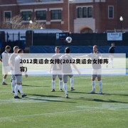 2012奥运会女排(2012奥运会女排阵容)